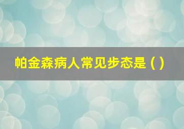 帕金森病人常见步态是 ( )